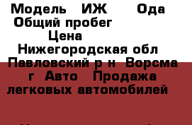  › Модель ­ ИЖ 2126 Ода › Общий пробег ­ 155 000 › Цена ­ 33 000 - Нижегородская обл., Павловский р-н, Ворсма г. Авто » Продажа легковых автомобилей   . Нижегородская обл.